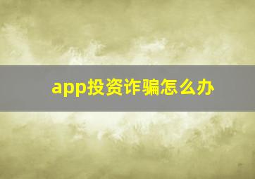 app投资诈骗怎么办