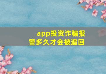 app投资诈骗报警多久才会被追回