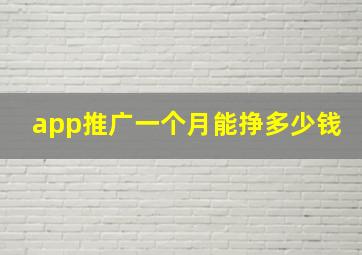 app推广一个月能挣多少钱