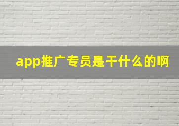 app推广专员是干什么的啊