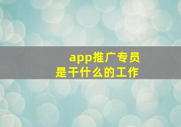 app推广专员是干什么的工作