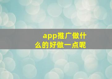 app推广做什么的好做一点呢