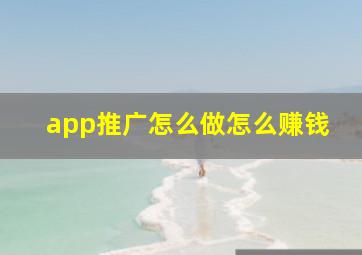 app推广怎么做怎么赚钱