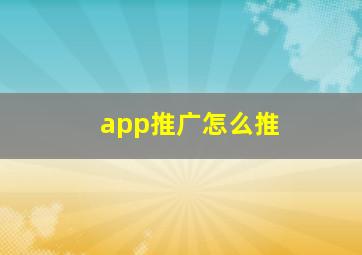 app推广怎么推