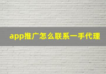 app推广怎么联系一手代理