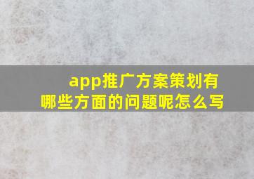 app推广方案策划有哪些方面的问题呢怎么写