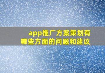 app推广方案策划有哪些方面的问题和建议