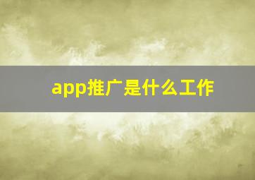 app推广是什么工作