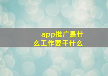 app推广是什么工作要干什么