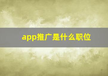 app推广是什么职位