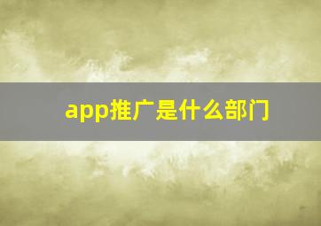 app推广是什么部门