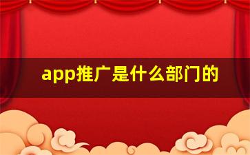 app推广是什么部门的