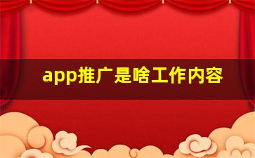 app推广是啥工作内容