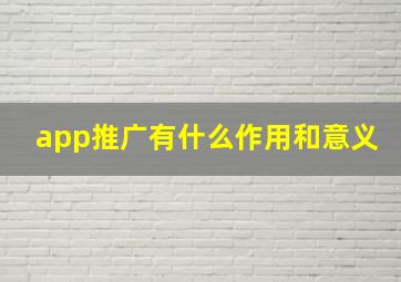 app推广有什么作用和意义