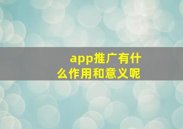 app推广有什么作用和意义呢