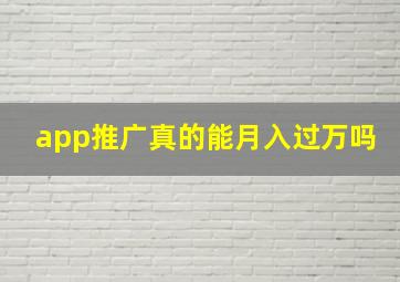 app推广真的能月入过万吗