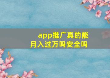 app推广真的能月入过万吗安全吗