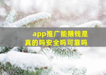 app推广能赚钱是真的吗安全吗可靠吗