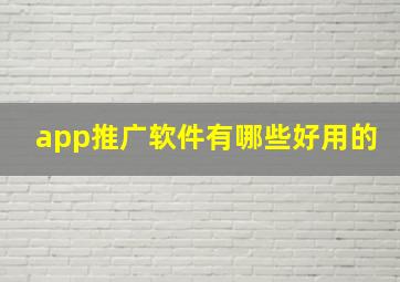 app推广软件有哪些好用的