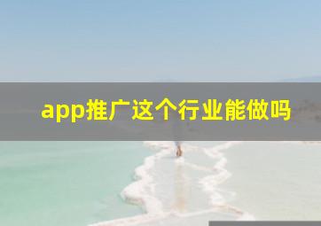 app推广这个行业能做吗