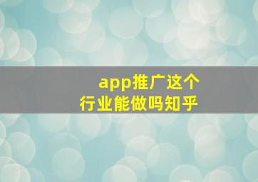 app推广这个行业能做吗知乎