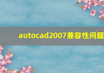 autocad2007兼容性问题