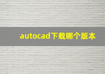 autocad下载哪个版本