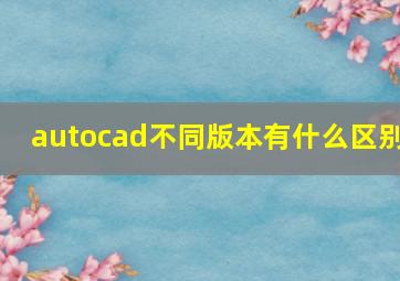 autocad不同版本有什么区别