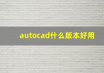 autocad什么版本好用