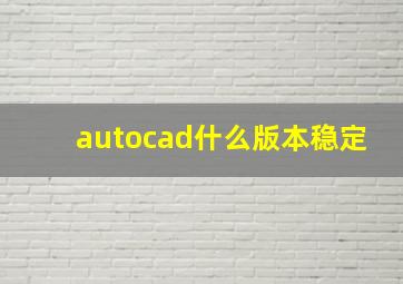 autocad什么版本稳定