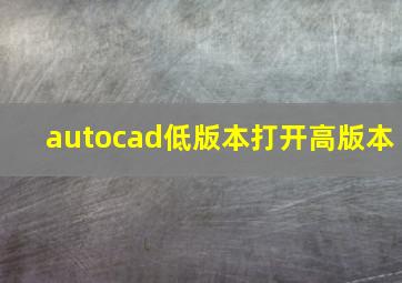 autocad低版本打开高版本