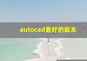 autocad最好的版本