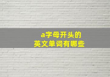 a字母开头的英文单词有哪些