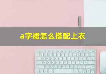 a字裙怎么搭配上衣