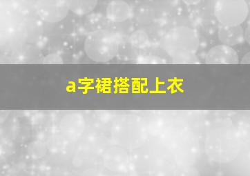 a字裙搭配上衣