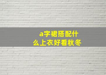 a字裙搭配什么上衣好看秋冬