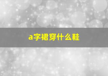 a字裙穿什么鞋