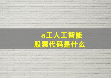 a工人工智能股票代码是什么