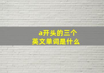 a开头的三个英文单词是什么