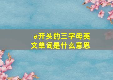 a开头的三字母英文单词是什么意思