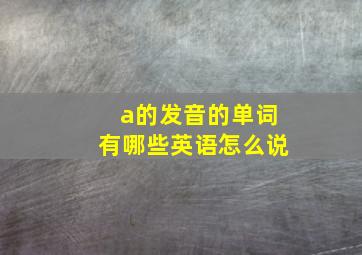 a的发音的单词有哪些英语怎么说