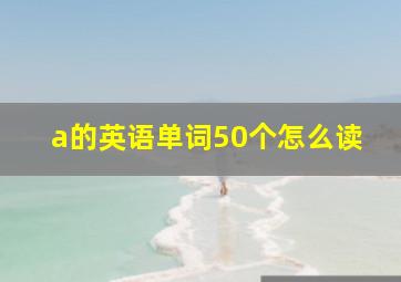 a的英语单词50个怎么读