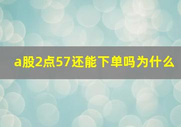 a股2点57还能下单吗为什么