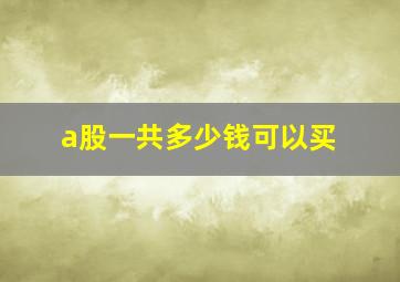 a股一共多少钱可以买