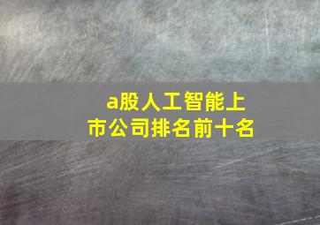 a股人工智能上市公司排名前十名