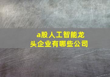 a股人工智能龙头企业有哪些公司