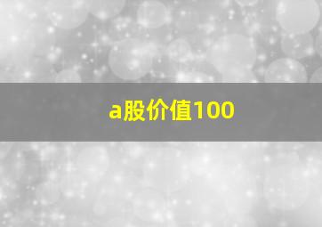 a股价值100