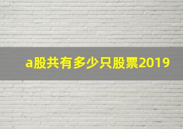 a股共有多少只股票2019