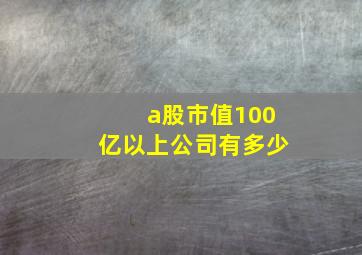 a股市值100亿以上公司有多少