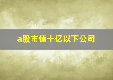 a股市值十亿以下公司